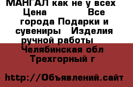 МАНГАЛ как не у всех › Цена ­ 40 000 - Все города Подарки и сувениры » Изделия ручной работы   . Челябинская обл.,Трехгорный г.